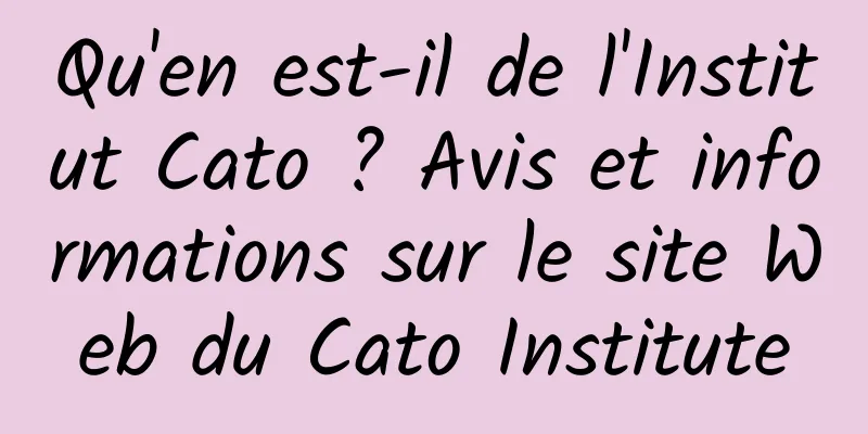 Qu'en est-il de l'Institut Cato ? Avis et informations sur le site Web du Cato Institute