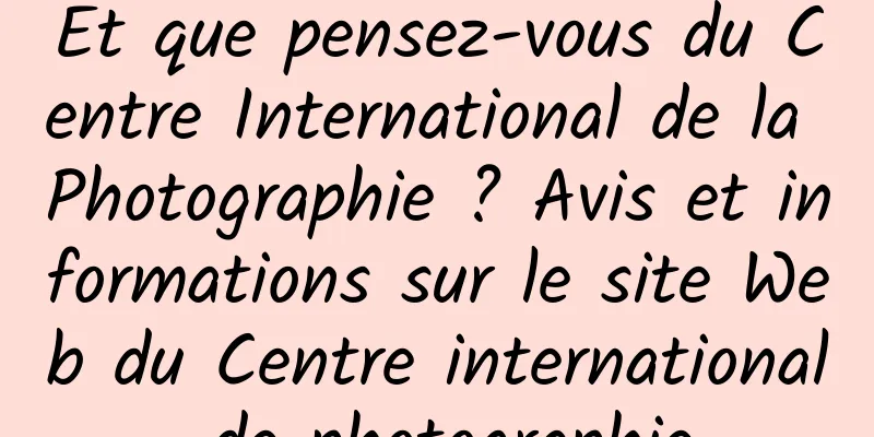 Et que pensez-vous du Centre International de la Photographie ? Avis et informations sur le site Web du Centre international de photographie