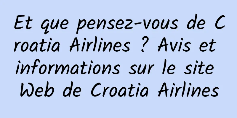Et que pensez-vous de Croatia Airlines ? Avis et informations sur le site Web de Croatia Airlines