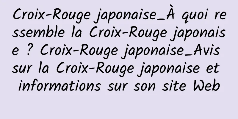 Croix-Rouge japonaise_À quoi ressemble la Croix-Rouge japonaise ? Croix-Rouge japonaise_Avis sur la Croix-Rouge japonaise et informations sur son site Web
