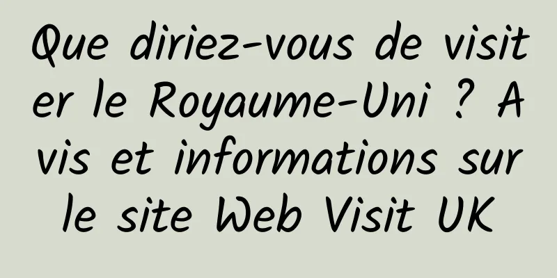Que diriez-vous de visiter le Royaume-Uni ? Avis et informations sur le site Web Visit UK 