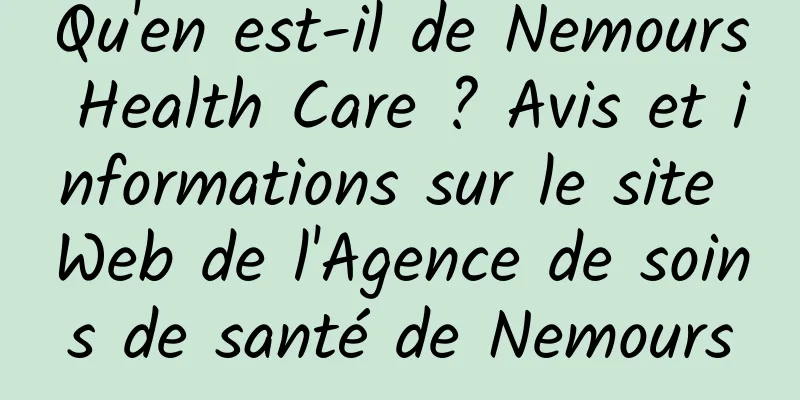 Qu'en est-il de Nemours Health Care ? Avis et informations sur le site Web de l'Agence de soins de santé de Nemours