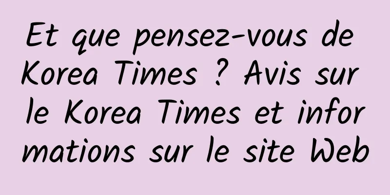 Et que pensez-vous de Korea Times ? Avis sur le Korea Times et informations sur le site Web