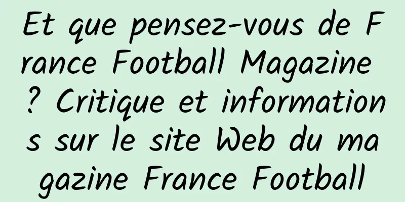 Et que pensez-vous de France Football Magazine ? Critique et informations sur le site Web du magazine France Football