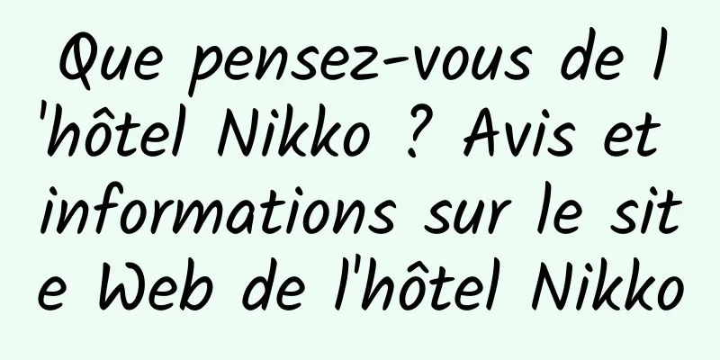 Que pensez-vous de l'hôtel Nikko ? Avis et informations sur le site Web de l'hôtel Nikko