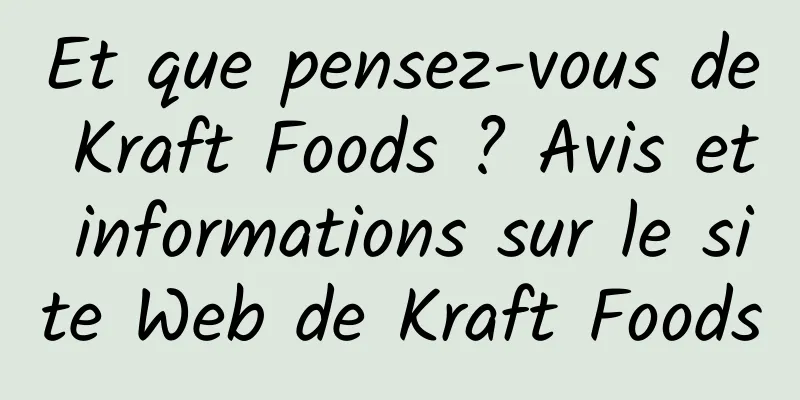 Et que pensez-vous de Kraft Foods ? Avis et informations sur le site Web de Kraft Foods