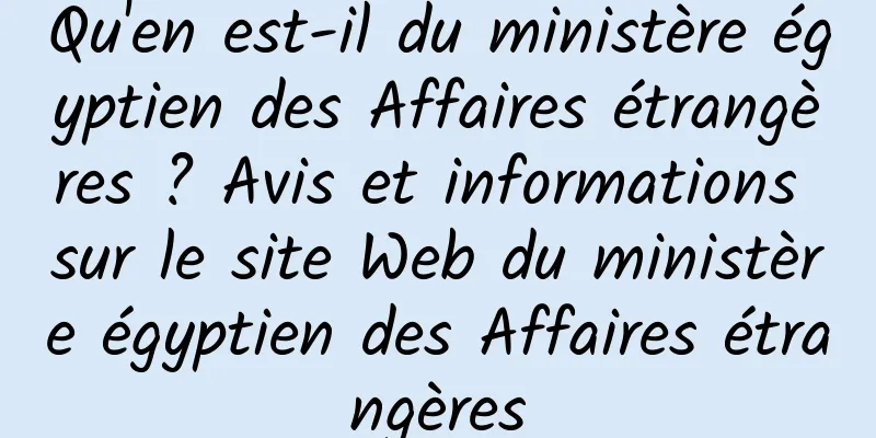 Qu'en est-il du ministère égyptien des Affaires étrangères ? Avis et informations sur le site Web du ministère égyptien des Affaires étrangères