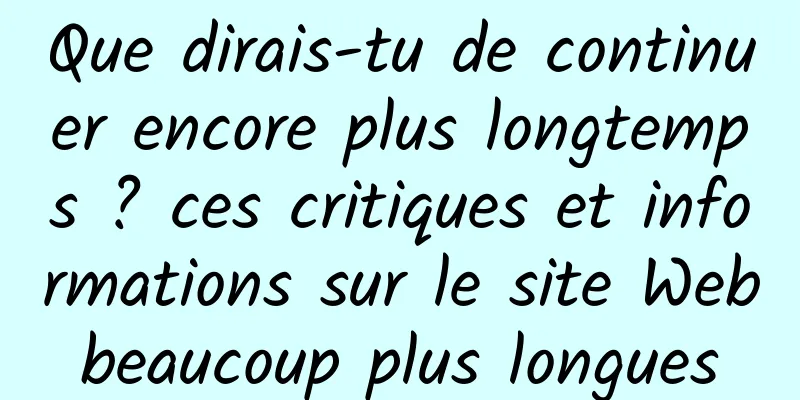 Que dirais-tu de continuer encore plus longtemps ? ces critiques et informations sur le site Web beaucoup plus longues 