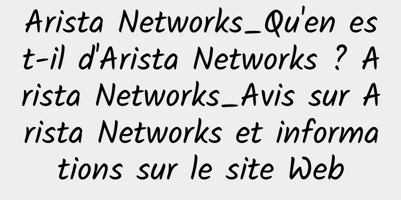 Arista Networks_Qu'en est-il d'Arista Networks ? Arista Networks_Avis sur Arista Networks et informations sur le site Web