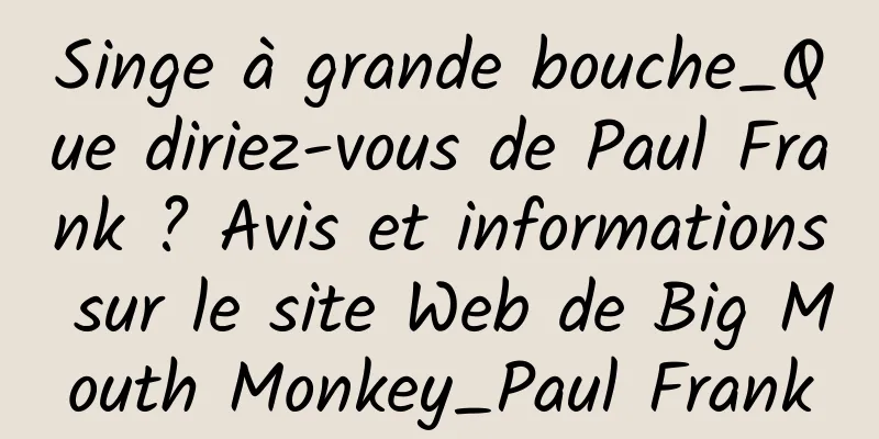 Singe à grande bouche_Que diriez-vous de Paul Frank ? Avis et informations sur le site Web de Big Mouth Monkey_Paul Frank