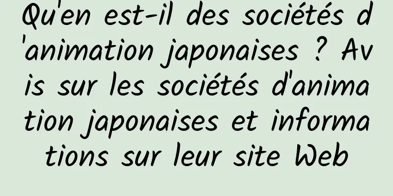 Qu'en est-il des sociétés d'animation japonaises ? Avis sur les sociétés d'animation japonaises et informations sur leur site Web