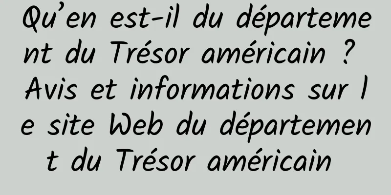Qu’en est-il du département du Trésor américain ? Avis et informations sur le site Web du département du Trésor américain 