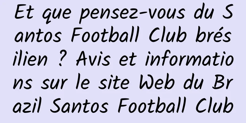 Et que pensez-vous du Santos Football Club brésilien ? Avis et informations sur le site Web du Brazil Santos Football Club