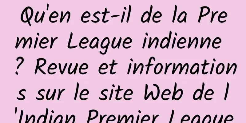 Qu'en est-il de la Premier League indienne ? Revue et informations sur le site Web de l'Indian Premier League
