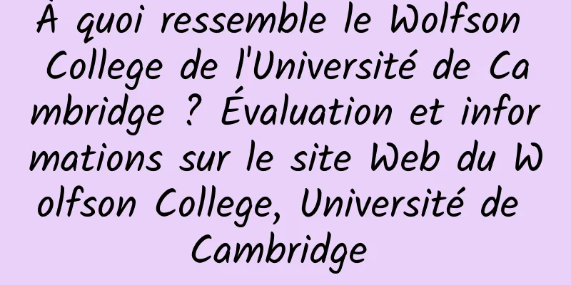 À quoi ressemble le Wolfson College de l'Université de Cambridge ? Évaluation et informations sur le site Web du Wolfson College, Université de Cambridge 