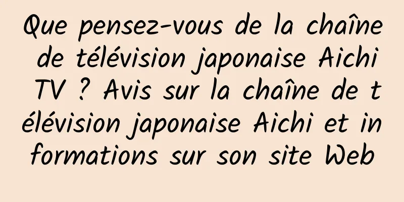 Que pensez-vous de la chaîne de télévision japonaise Aichi TV ? Avis sur la chaîne de télévision japonaise Aichi et informations sur son site Web