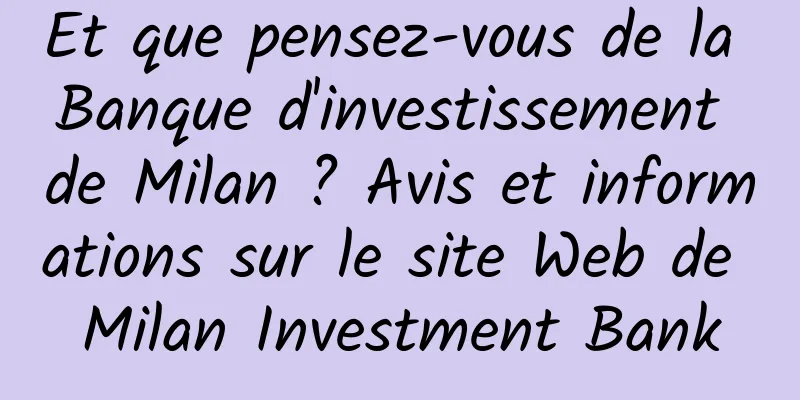 Et que pensez-vous de la Banque d'investissement de Milan ? Avis et informations sur le site Web de Milan Investment Bank