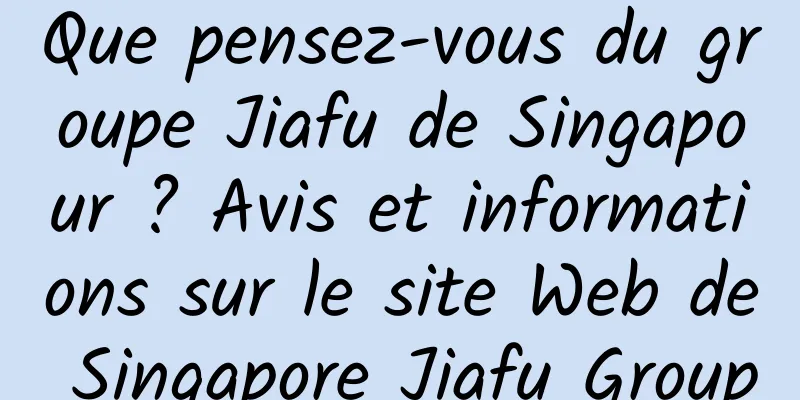 Que pensez-vous du groupe Jiafu de Singapour ? Avis et informations sur le site Web de Singapore Jiafu Group