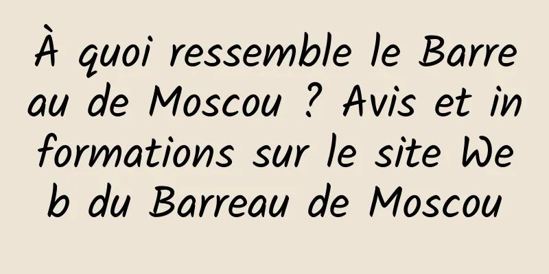 À quoi ressemble le Barreau de Moscou ? Avis et informations sur le site Web du Barreau de Moscou