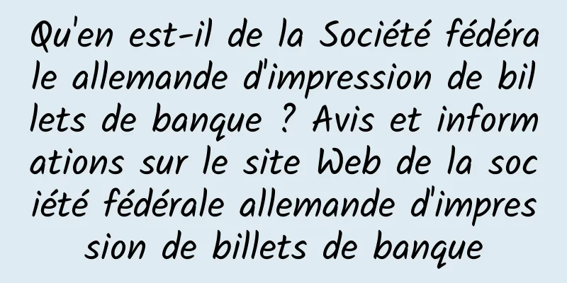 Qu'en est-il de la Société fédérale allemande d'impression de billets de banque ? Avis et informations sur le site Web de la société fédérale allemande d'impression de billets de banque