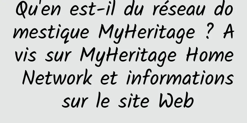 Qu'en est-il du réseau domestique MyHeritage ? Avis sur MyHeritage Home Network et informations sur le site Web