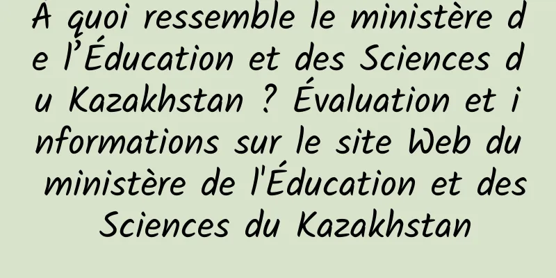 À quoi ressemble le ministère de l’Éducation et des Sciences du Kazakhstan ? Évaluation et informations sur le site Web du ministère de l'Éducation et des Sciences du Kazakhstan