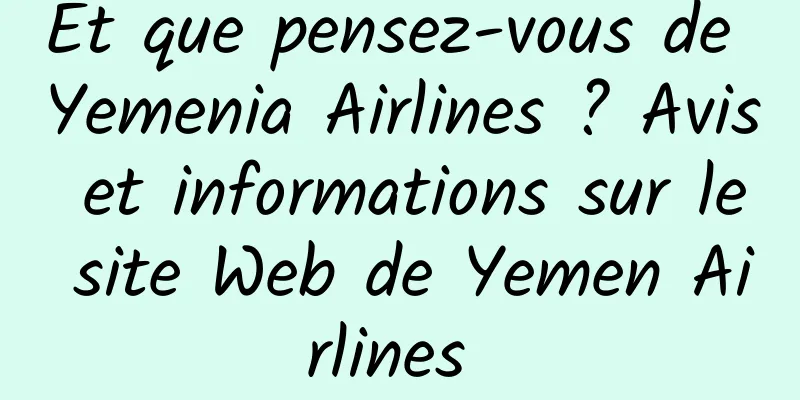 Et que pensez-vous de Yemenia Airlines ? Avis et informations sur le site Web de Yemen Airlines 