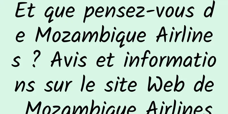 Et que pensez-vous de Mozambique Airlines ? Avis et informations sur le site Web de Mozambique Airlines