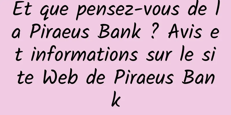Et que pensez-vous de la Piraeus Bank ? Avis et informations sur le site Web de Piraeus Bank