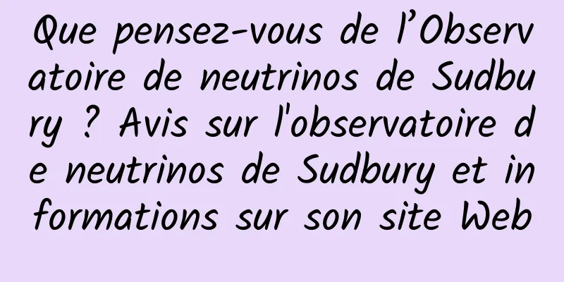Que pensez-vous de l’Observatoire de neutrinos de Sudbury ? Avis sur l'observatoire de neutrinos de Sudbury et informations sur son site Web