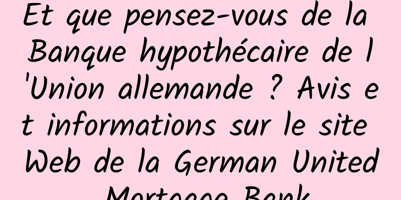 Et que pensez-vous de la Banque hypothécaire de l'Union allemande ? Avis et informations sur le site Web de la German United Mortgage Bank