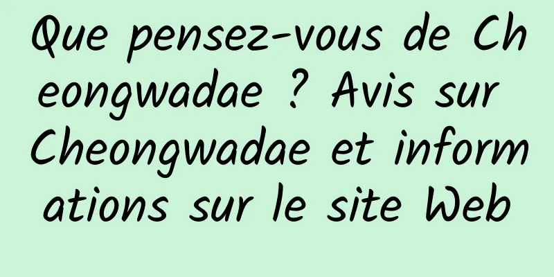 Que pensez-vous de Cheongwadae ? Avis sur Cheongwadae et informations sur le site Web