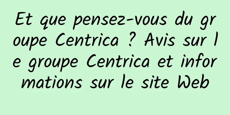 Et que pensez-vous du groupe Centrica ? Avis sur le groupe Centrica et informations sur le site Web