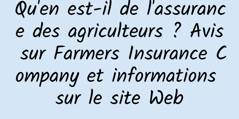 Qu'en est-il de l'assurance des agriculteurs ? Avis sur Farmers Insurance Company et informations sur le site Web