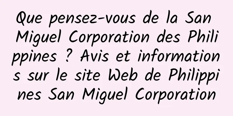 Que pensez-vous de la San Miguel Corporation des Philippines ? Avis et informations sur le site Web de Philippines San Miguel Corporation