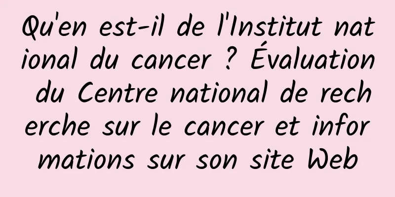 Qu'en est-il de l'Institut national du cancer ? Évaluation du Centre national de recherche sur le cancer et informations sur son site Web