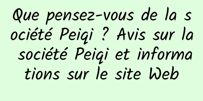 Que pensez-vous de la société Peiqi ? Avis sur la société Peiqi et informations sur le site Web
