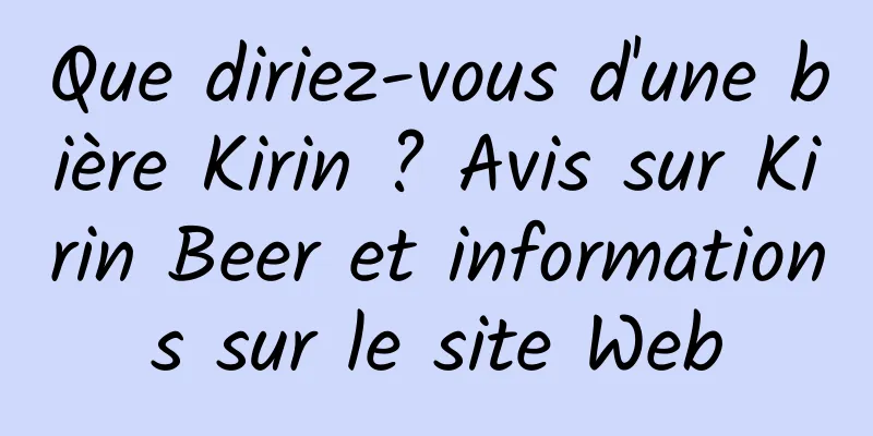 Que diriez-vous d'une bière Kirin ? Avis sur Kirin Beer et informations sur le site Web