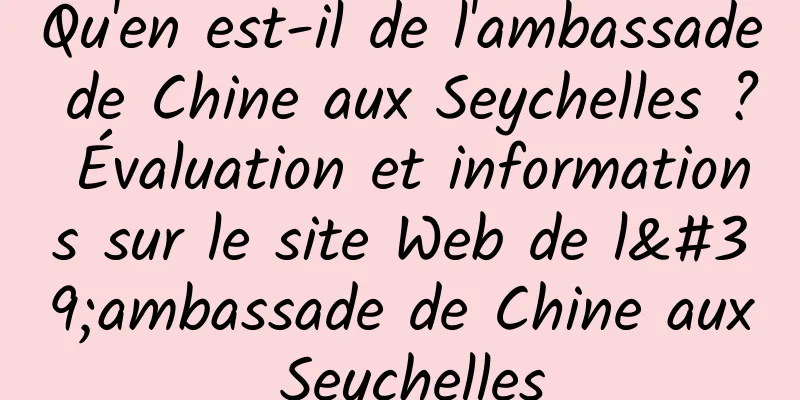 Qu'en est-il de l'ambassade de Chine aux Seychelles ? Évaluation et informations sur le site Web de l'ambassade de Chine aux Seychelles