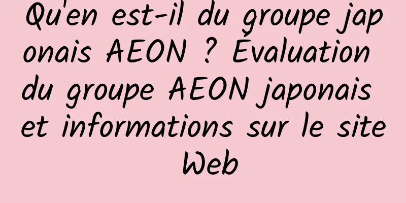 Qu'en est-il du groupe japonais AEON ? Évaluation du groupe AEON japonais et informations sur le site Web