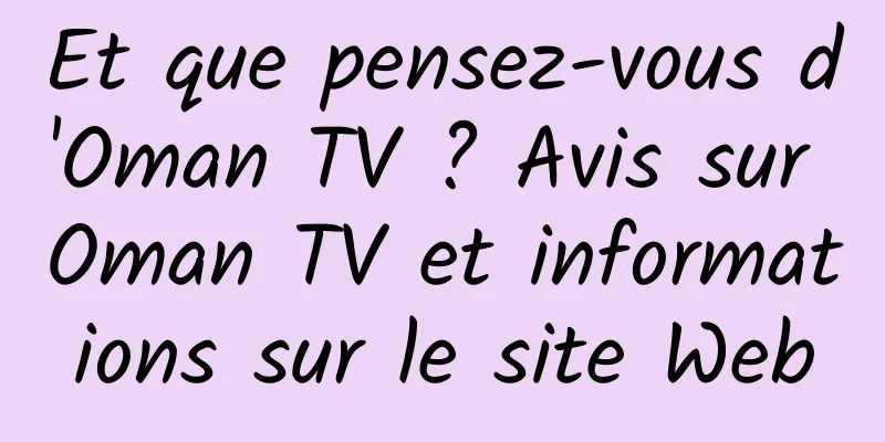 Et que pensez-vous d'Oman TV ? Avis sur Oman TV et informations sur le site Web