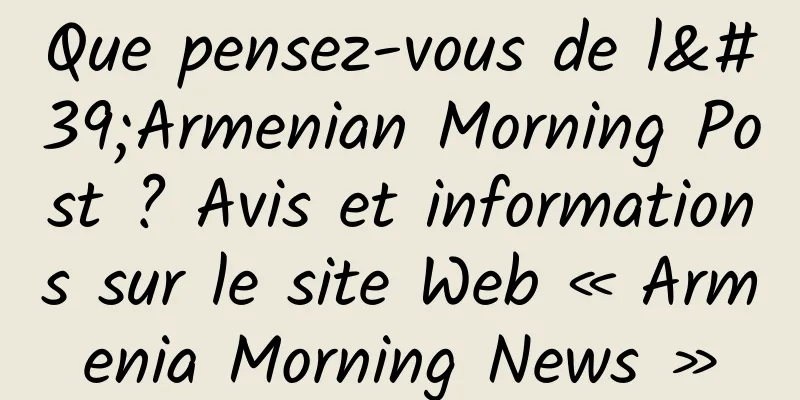 Que pensez-vous de l'Armenian Morning Post ? Avis et informations sur le site Web « Armenia Morning News »