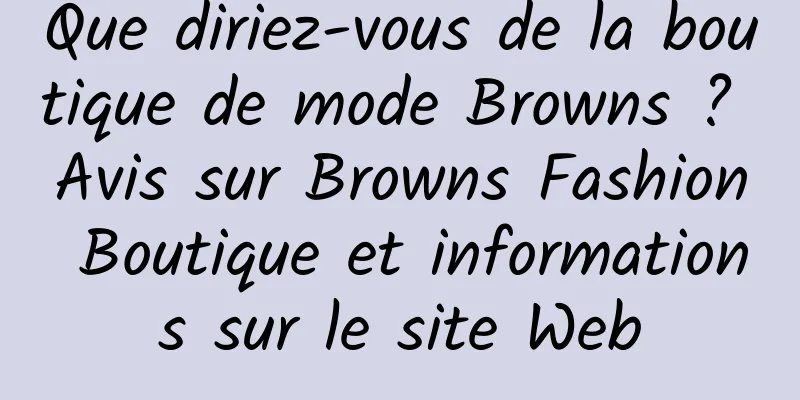 Que diriez-vous de la boutique de mode Browns ? Avis sur Browns Fashion Boutique et informations sur le site Web