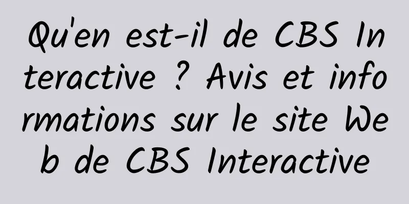 Qu'en est-il de CBS Interactive ? Avis et informations sur le site Web de CBS Interactive