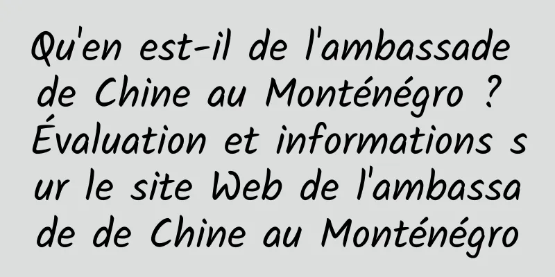 Qu'en est-il de l'ambassade de Chine au Monténégro ? Évaluation et informations sur le site Web de l'ambassade de Chine au Monténégro