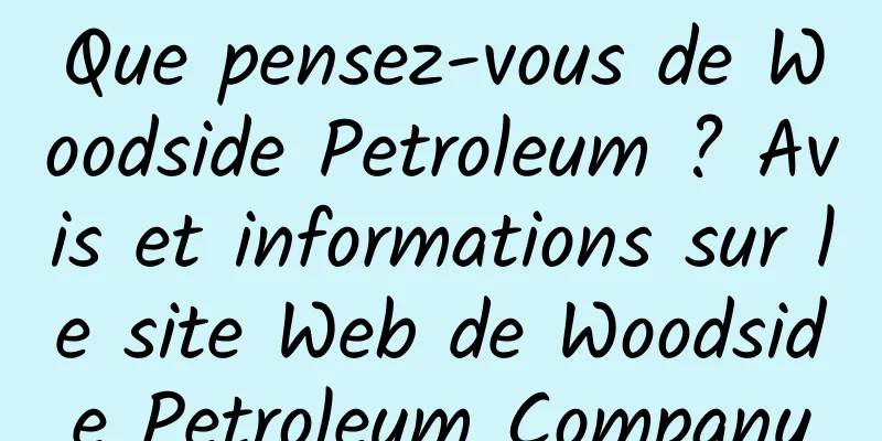 Que pensez-vous de Woodside Petroleum ? Avis et informations sur le site Web de Woodside Petroleum Company