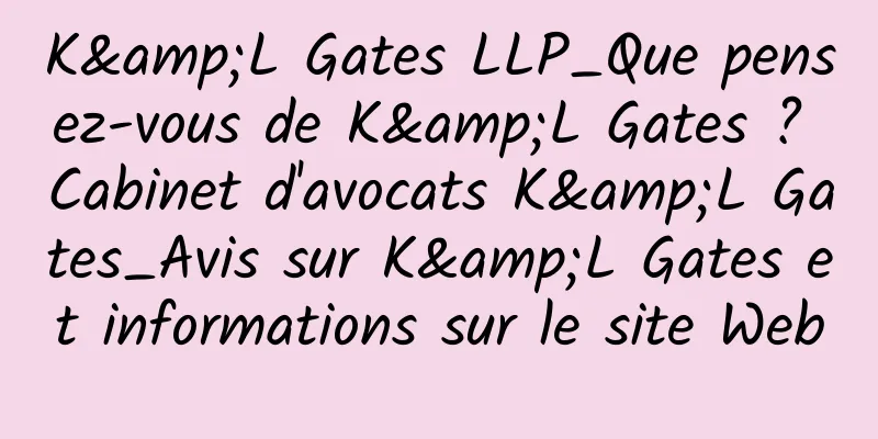 K&L Gates LLP_Que pensez-vous de K&L Gates ? Cabinet d'avocats K&L Gates_Avis sur K&L Gates et informations sur le site Web