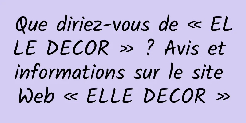 Que diriez-vous de « ELLE DECOR » ? Avis et informations sur le site Web « ELLE DECOR »