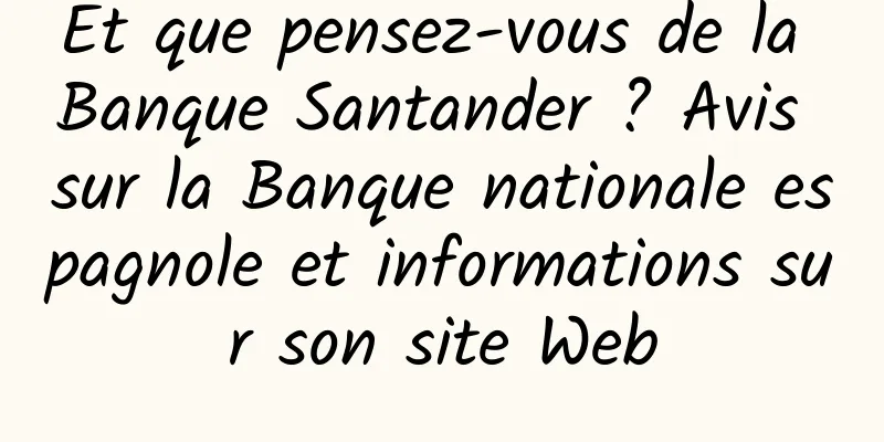 Et que pensez-vous de la Banque Santander ? Avis sur la Banque nationale espagnole et informations sur son site Web