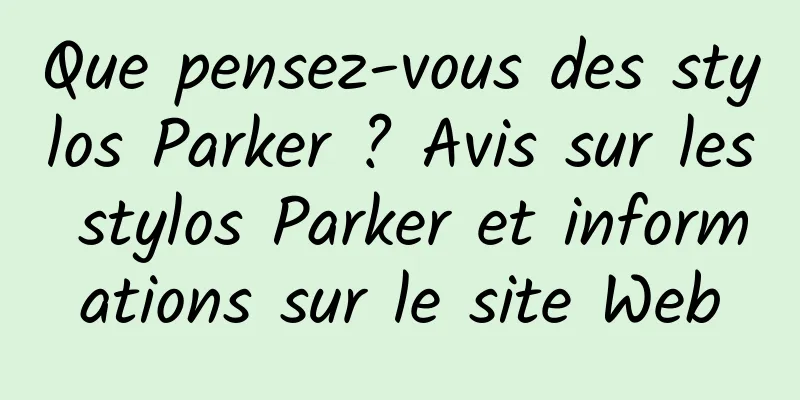 Que pensez-vous des stylos Parker ? Avis sur les stylos Parker et informations sur le site Web